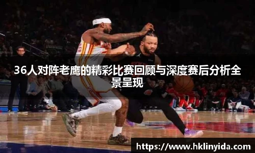 36人对阵老鹰的精彩比赛回顾与深度赛后分析全景呈现