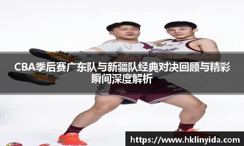 世界杯CBA季后赛广东队与新疆队经典对决回顾与精彩瞬间深度解析